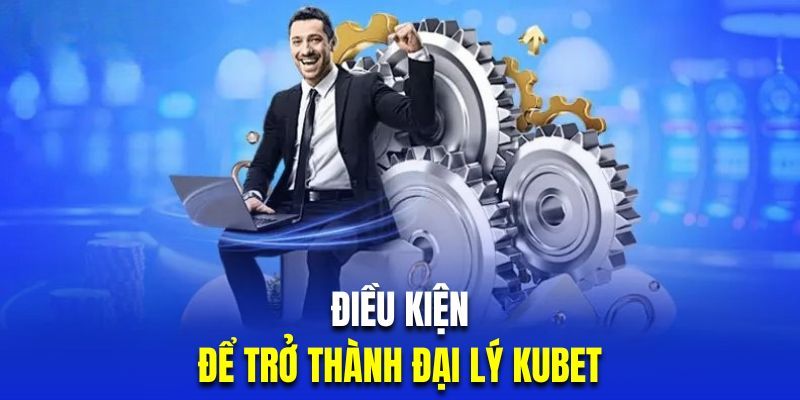 Đại Lý Kubet - Hợp Tác Win - Win Với Mức Hoa Hồng Khủng 6 Những điều kiện quan trọng mà một đại lý cần đáp ứng